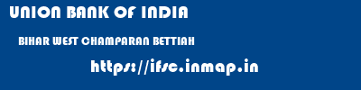 UNION BANK OF INDIA  BIHAR WEST CHAMPARAN BETTIAH   ifsc code